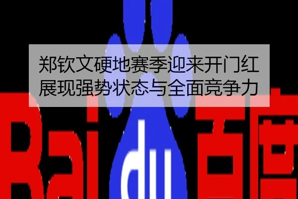 郑钦文硬地赛季迎来开门红 展现强势状态与全面竞争力