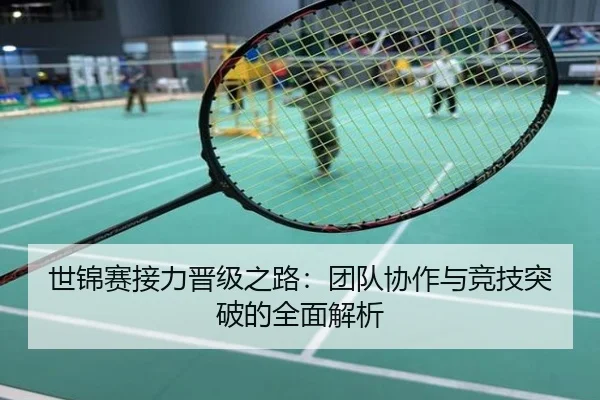 世锦赛接力晋级之路：团队协作与竞技突破的全面解析