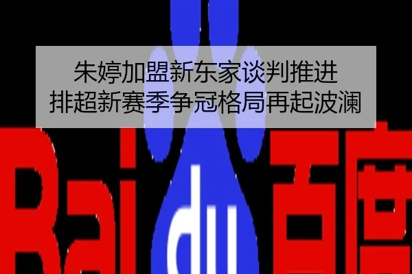 朱婷加盟新东家谈判推进 排超新赛季争冠格局再起波澜