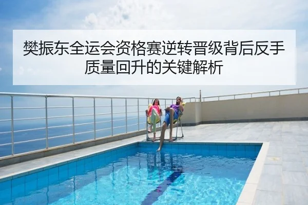 樊振东全运会资格赛逆转晋级背后反手质量回升的关键解析